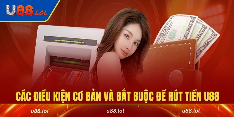Các điều kiện cơ bản và bắt buộc để rút tiền U88