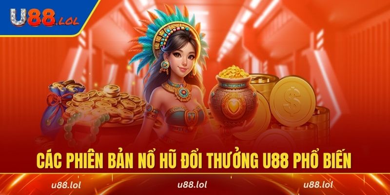 Cập nhật các phiên bản nổ hũ đổi thưởng U88 phổ biến