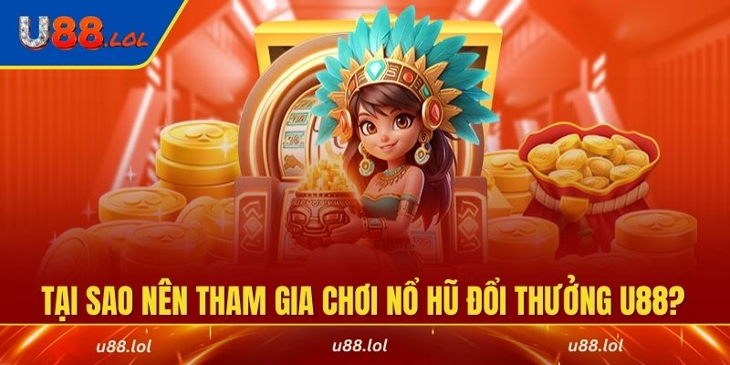 Tại sao nên tham gia chơi nổ hũ đổi thưởng U88?