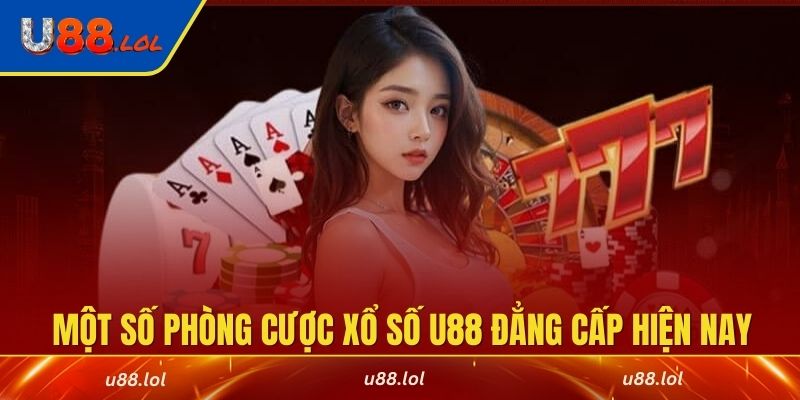Tổng hợp một số phòng cược xổ số U88 đẳng cấp hiện nay