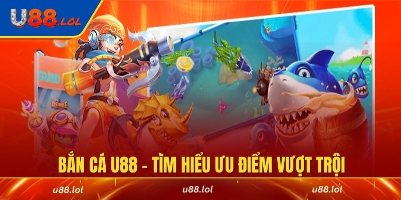 Khám phá thế giới bắn cá U88 - Tìm hiểu ưu điểm vượt trội