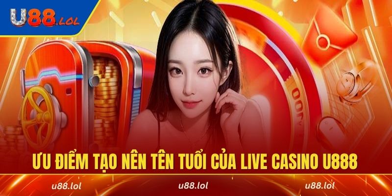 Ưu điểm tạo nên tên tuổi của live casino U888